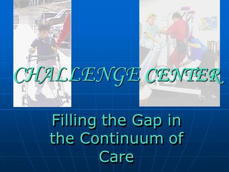 CHALLENGE CENTER Filling the Gap in the Continuum of Care.