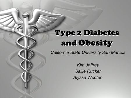 Type 2 Diabetes and Obesity California State University San Marcos Kim Jeffrey Sallie Rucker Alyssa Wooten.