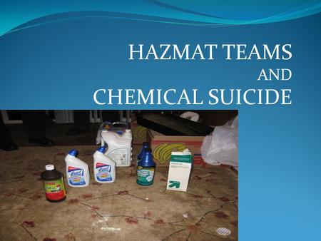 HAZMAT TEAMS AND CHEMICAL SUICIDE. COURSE OVERVIEW WE WILL DISCUSS THE FOLLOWING: DETERGENT/CHEMICAL SUICIDE CALL RESPONSE HAZMAT TEAM RESPONSE ON-SCENE.