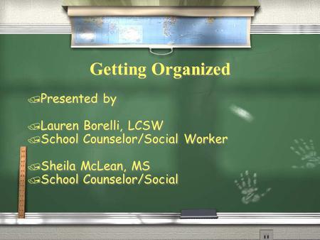Getting Organized / Presented by / Lauren Borelli, LCSW / School Counselor/Social Worker / Sheila McLean, MS / School Counselor/Social / Presented by /