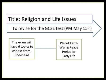 To revise for the GCSE test (PM May 15 th ) The exam will have 6 topics to choose from. Choose 4! Title: Religion and Life Issues Planet Earth War & Peace.