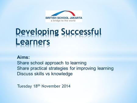 Tuesday 18 th November 2014 Aims: Share school approach to learning Share practical strategies for improving learning Discuss skills vs knowledge.
