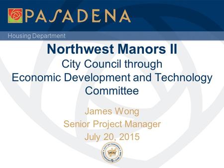 Housing Department Northwest Manors II City Council through Economic Development and Technology Committee James Wong Senior Project Manager July 20, 2015.