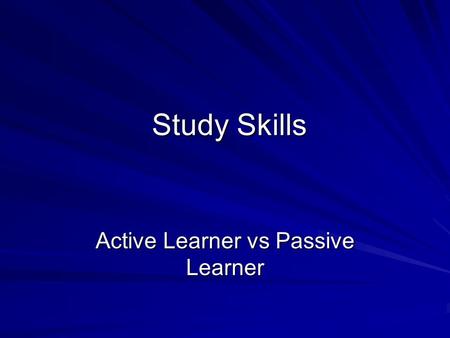 Study Skills Study Skills Active Learner vs Passive Learner.