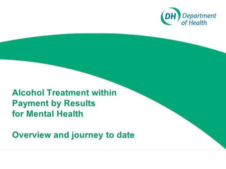 Alcohol Treatment within Payment by Results for Mental Health Overview and journey to date.