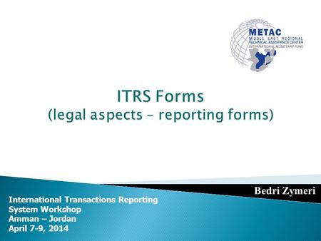 International Transactions Reporting System Workshop Amman – Jordan April 7-9, 2014 Bedri Zymeri.