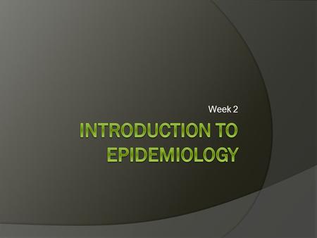 Week 2. What is epidemiology?  Key science of public health  Focuses on examining the distribution of disease across the population  Use of largely.