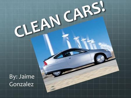 CLEAN CARS! By: Jaime Gonzalez. What kind of cars do your parents have?