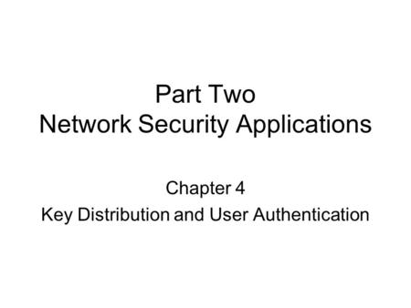 Part Two Network Security Applications Chapter 4 Key Distribution and User Authentication.