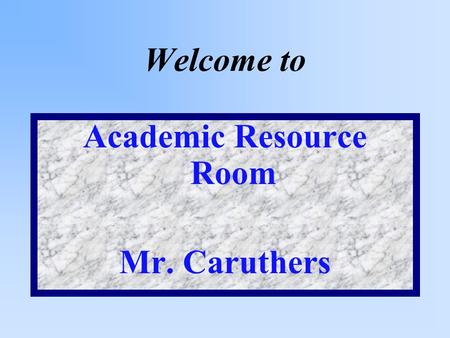 Welcome to Academic Resource Room Mr. Caruthers Purpose of the Class Purpose - teach ways to become more SUCCESSFUL and INDEPENDENT in your learning.