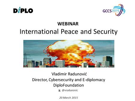 International Peace and Security Vladimir Radunović Director, Cybersecurity and E-diplomacy 20 March 2015 WEBINAR.