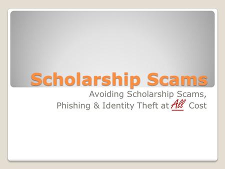 Scholarship Scams Avoiding Scholarship Scams, Phishing & Identity Theft at All Cost.
