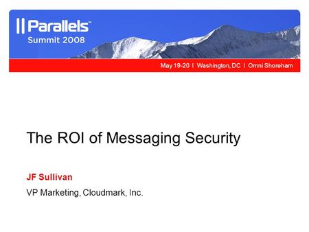 May 19-20 l Washington, DC l Omni Shoreham The ROI of Messaging Security JF Sullivan VP Marketing, Cloudmark, Inc.