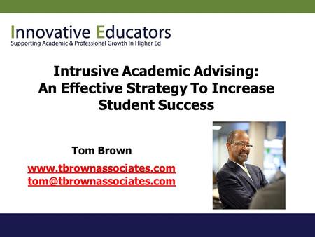 Www.tbrownassociates.com tom@tbrownassociates.com Intrusive Academic Advising: An Effective Strategy To Increase Student Success Tom Brown www.tbrownassociates.com.