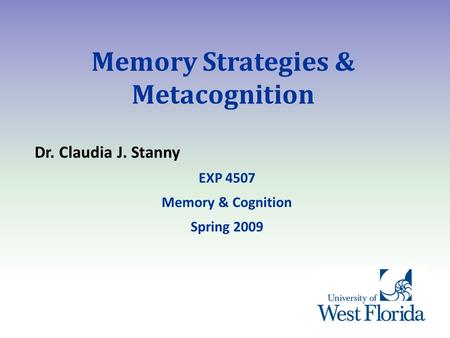 Memory Strategies & Metacognition Dr. Claudia J. Stanny EXP 4507 Memory & Cognition Spring 2009.