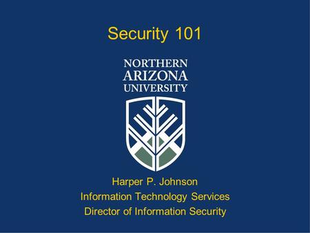 Security 101 Harper P. Johnson Information Technology Services Director of Information Security.