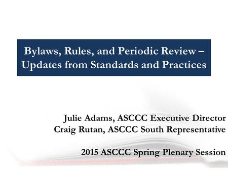Bylaws, Rules, and Periodic Review – Updates from Standards and Practices Julie Adams, ASCCC Executive Director Craig Rutan, ASCCC South Representative.