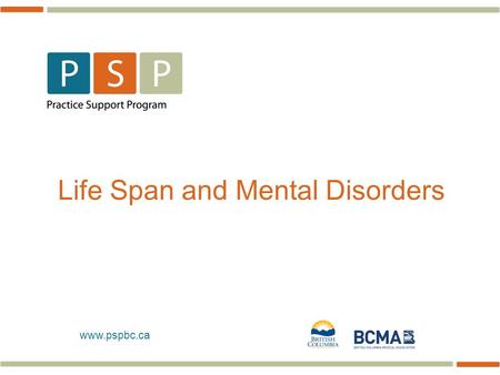 Www.pspbc.ca Life Span and Mental Disorders. 2  …70% of mental disorders onset (diagnostic) prior to age 25 years  About 80% of mental disorders in.