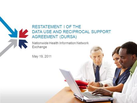 RESTATEMENT I OF THE DATA USE AND RECIPROCAL SUPPORT AGREEMENT (DURSA) Nationwide Health Information Network Exchange May 19, 2011.