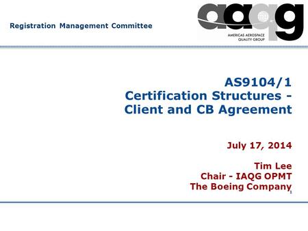 Company Confidential Registration Management Committee 1 AS9104/1 Certification Structures - Client and CB Agreement July 17, 2014 Tim Lee Chair - IAQG.