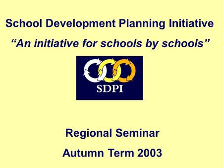 Regional Seminar Autumn Term 2003 School Development Planning Initiative “An initiative for schools by schools”