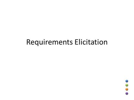 Requirements Elicitation. Requirement: a feature or constraint that the system must satisfy Requirements Elicitation: specification of the system that.