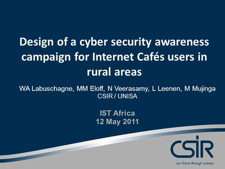 Design of a cyber security awareness campaign for Internet Cafés users in rural areas WA Labuschagne, MM Eloff, N Veerasamy, L Leenen, M Mujinga CSIR /