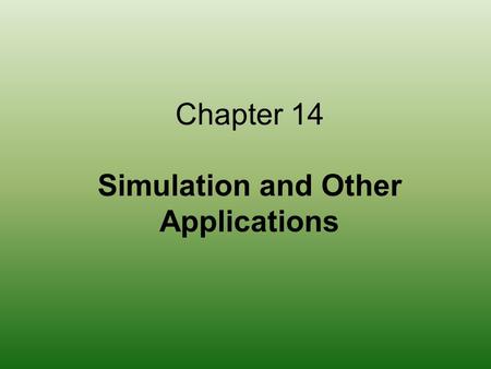 Chapter 14 Simulation and Other Applications. 2 Chapter Goals Define simulation Give examples of complex systems Distinguish between continuous and discrete.