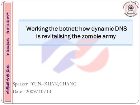 Speaker : YUN–KUAN,CHANG Date : 2009/10/13 Working the botnet: how dynamic DNS is revitalising the zombie army.