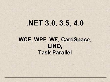 .NET 3.0, 3.5, 4.0 WCF, WPF, WF, CardSpace, LINQ, Task Parallel.