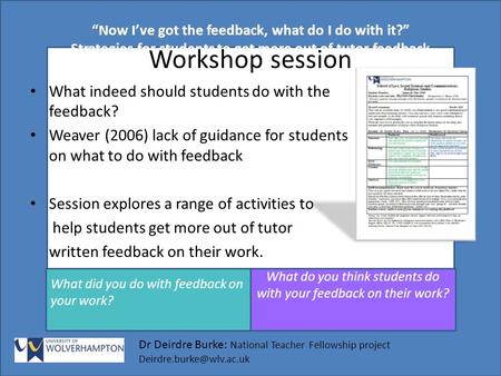 “Now I’ve got the feedback, what do I do with it?” Strategies for students to get more out of tutor feedback get ore out of tutor feedback Dr Deirdre Burke: