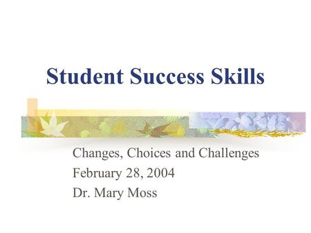 Student Success Skills Changes, Choices and Challenges February 28, 2004 Dr. Mary Moss.