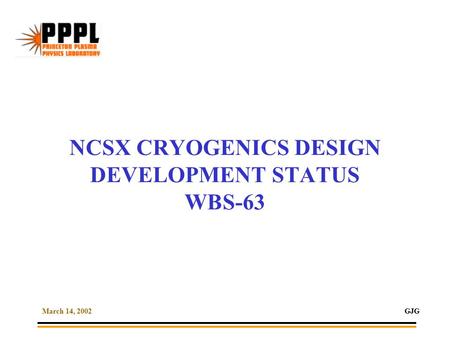 March 14, 2002GJG NCSX CRYOGENICS DESIGN DEVELOPMENT STATUS WBS-63.