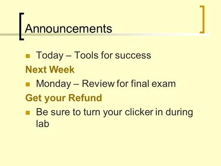 Announcements Today – Tools for success Next Week Monday – Review for final exam Get your Refund Be sure to turn your clicker in during lab.