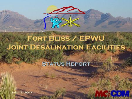 June 13, 2003 Status Report. Project Summary n Project to provide new 27.5 MGD blended supply to El Paso n Cooperative effort between Fort Bliss and EPWU.