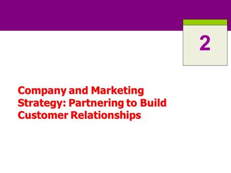 2 Company and Marketing Strategy: Partnering to Build Customer Relationships.