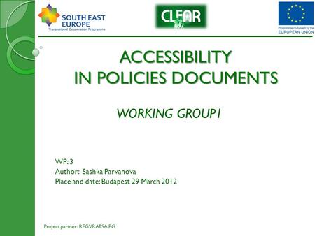 ACCESSIBILITY IN POLICIES DOCUMENTS WORKING GROUP1 WP: 3 Author: Sashka Parvanova Place and date: Budapest 29 March 2012 Project partner: REGVRATSA BG.