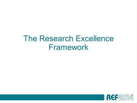 The Research Excellence Framework. Presentation outline The REF assessment framework and guidance on submissions: - Overview - Staff - Outputs - Impact.