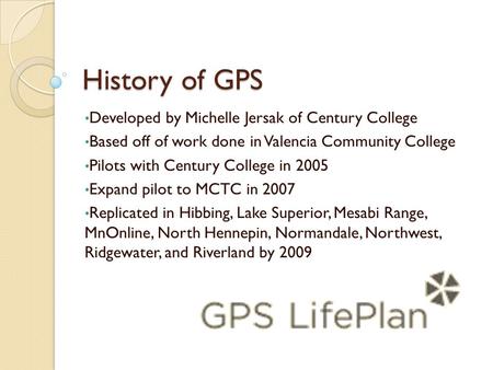 History of GPS Developed by Michelle Jersak of Century College Based off of work done in Valencia Community College Pilots with Century College in 2005.