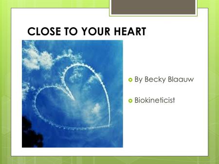 CLOSE TO YOUR HEART  By Becky Blaauw  Biokineticist.
