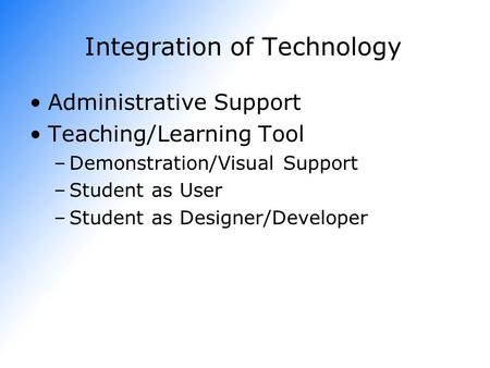 Integration of Technology Administrative Support Teaching/Learning Tool –Demonstration/Visual Support –Student as User –Student as Designer/Developer.