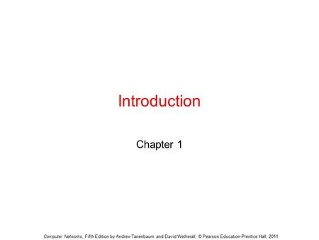 Introduction Chapter 1 Computer Networks, Fifth Edition by Andrew Tanenbaum and David Wetherall, © Pearson Education-Prentice Hall, 2011.