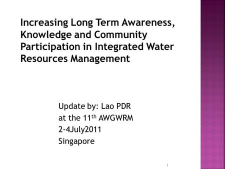 Increasing Long Term Awareness, Knowledge and Community Participation in Integrated Water Resources Management Update by: Lao PDR at the 11 th AWGWRM 2-4July2011.