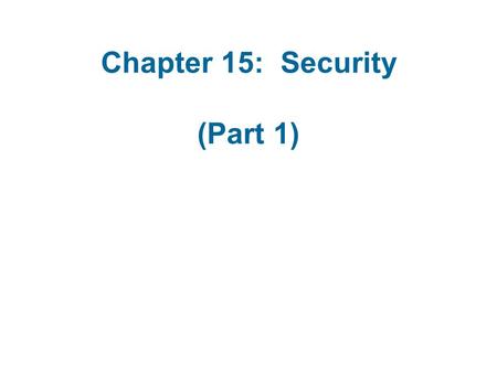 Chapter 15: Security (Part 1). The Security Problem Security must consider external environment of the system, and protect the system resources Intruders.