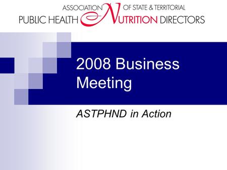 2008 Business Meeting ASTPHND in Action. Reminder for Next Session The session right after the Business Meeting is on Public Health Nutrition Leadership.