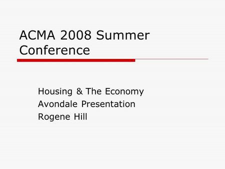 ACMA 2008 Summer Conference Housing & The Economy Avondale Presentation Rogene Hill.