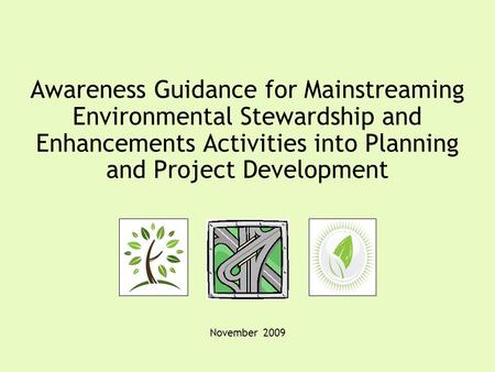 Awareness Guidance for Mainstreaming Environmental Stewardship and Enhancements Activities into Planning and Project Development November 2009.