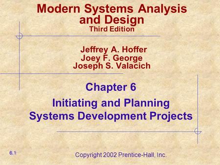 Copyright 2002 Prentice-Hall, Inc. Modern Systems Analysis and Design Third Edition Jeffrey A. Hoffer Joey F. George Joseph S. Valacich Chapter 6 Initiating.