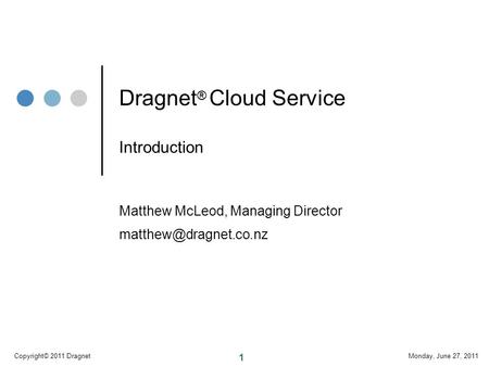 1 Monday, June 27, 2011Copyright© 2011 Dragnet Dragnet ® Cloud Service Introduction Matthew McLeod, Managing Director