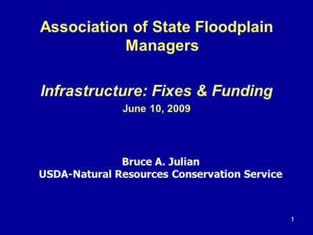 1 Association of State Floodplain Managers Infrastructure: Fixes & Funding June 10, 2009 Bruce A. Julian USDA-Natural Resources Conservation Service.